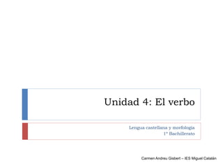 Unidad 4: El verbo
Lengua castellana y morfología
1º Bachillerato
Carmen Andreu Gisbert – IES Miguel Catalán
 