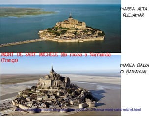 MAREA ALTA
PLENAMAR
MAREA BAIXA
O BAIXAMAR
http://racoviatgermarilo.blogspot.com.es/2012/12/franca-mont-saint-michel.html
MONT DE SANT MICHELE (illa rocosa a Normandia
(Fran a)ç
 