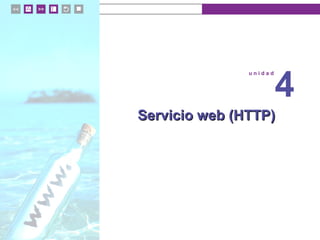 u n i d a d 4
Servicio web (HTTP)Servicio web (HTTP)
u n i d a d
4
 