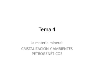 Tema 4
La materia mineral:
CRISTALIZACIÓN Y AMBIENTES
PETROGENÉTICOS
 
