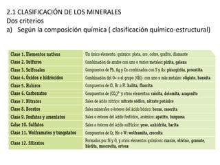 2.1 CLASIFICACIÓN DE LOS MINERALES
Dos criterios
a) Según la composición química ( clasificación químico-estructural)
 