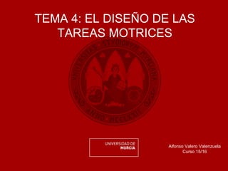 TEMA 4: EL DISEÑO DE LAS
TAREAS MOTRICES
Alfonso Valero Valenzuela
Curso 15/16
 