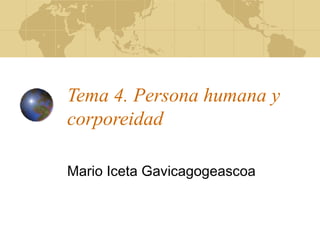 Tema 4. Persona humana y
corporeidad
Mario Iceta Gavicagogeascoa
 