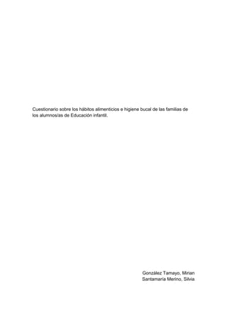 Cuestionario sobre los hábitos alimenticios e higiene bucal de las familias de
los alumnos/as de Educación infantil.
González Tamayo, Mirian
Santamaría Merino, Silvia
 