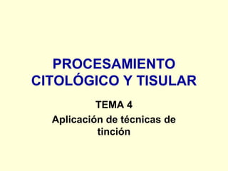 PROCESAMIENTO
CITOLÓGICO Y TISULAR
TEMA 4
Aplicación de técnicas de
tinción
 