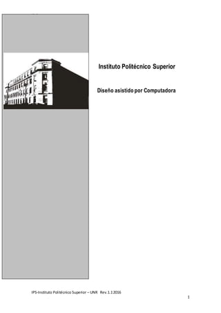 IPS
IPS-Instituto Politécnico Superior – UNR Rev.1.12016
1
Instituto Politécnico Superior
Diseño asistido por Computadora
 