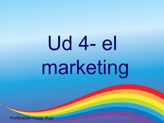 Purificación Argáiz Ruiz
Ud 4- el
marketing
 