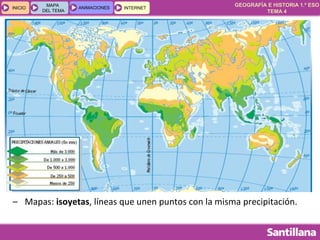 GEOGRAFÍA E HISTORIA 1.º ESO
TEMA 4
INICIOINICIO
MAPA
DEL TEMA
MAPA
DEL TEMA
ANIMACIONESANIMACIONES INTERNETINTERNET
– Mapas: isoyetas, líneas que unen puntos con la misma precipitación.
 