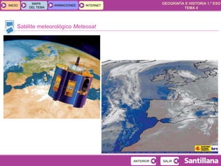 GEOGRAFÍA E HISTORIA 1.º ESO
TEMA 4
INICIOINICIO
MAPA
DEL TEMA
MAPA
DEL TEMA
ANIMACIONESANIMACIONES INTERNETINTERNET
Satélite meteorológico Meteosat
SALIRSALIRANTERIORANTERIOR
 