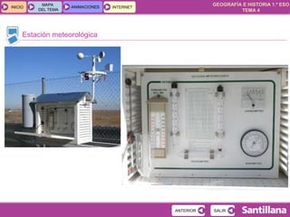 GEOGRAFÍA E HISTORIA 1.º ESO
TEMA 4
INICIOINICIO
MAPA
DEL TEMA
MAPA
DEL TEMA
ANIMACIONESANIMACIONES INTERNETINTERNET
Estación meteorológica
SALIRSALIRANTERIORANTERIOR
 