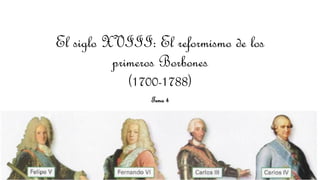 El siglo XVIII: El reformismo de los
primeros Borbones
(1700-1788)
Tema 4
 