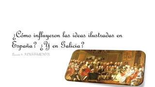 ¿Cómo influyeron las ideas ilustradas en
España? ¿Y en Galicia?
Lección 5. ILUSTRACIÓN
 