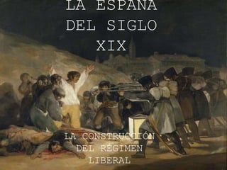 LA ESPAÑA
DEL SIGLO
XIX
LA CONSTRUCCIÓN
DEL RÉGIMEN
LIBERAL
 