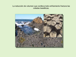 La reducción de volumen que conlleva todo enfriamiento fractura las
coladas basálticas.
 