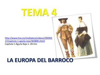 TEMA 4
LA EUROPA DEL BARROCO
http://www.rtve.es/mediateca/videos/200902
17/capitulo-1-aguila-roja/383800.shtml
Capítulo 1 Águila Roja 1: 20 min
 