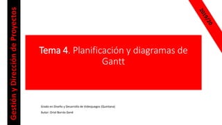 Tema 4. Planificación y diagramas de
Gantt
Grado en Diseño y Desarrollo de Videojuegos (Quintana)
Autor: Oriol Borrás Gené
GestiónyDireccióndeProyectos
 
