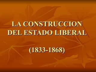 LA CONSTRUCCION DEL ESTADO LIBERAL  (1833-1868) 