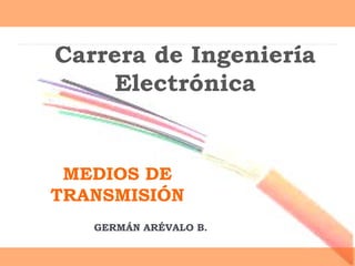 MEDIOS DE
TRANSMISIÓN
GERMÁN ARÉVALO B.
Carrera de Ingeniería
Electrónica
 