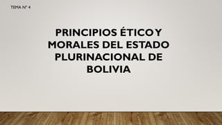 PRINCIPIOS ÉTICOY
MORALES DEL ESTADO
PLURINACIONAL DE
BOLIVIA
TEMA Nº 4
 
