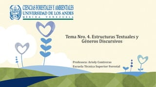 Tema Nro. 4. Estructuras Textuales y
Géneros Discursivos
Profesora: Arioly Contreras
Escuela Técnica Superior Forestal
 