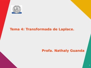 1
Tema 4: Transformada de Laplace.
Profa. Nathaly Guanda
 