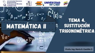 Profa. Ing. María G. Castillo J.
Matemática II
Tema 4.
sustitución
trigonométrica
 