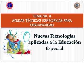 NuevasTecnologías
aplicadas a la Educación
Especial
TEMA No. 4
AYUDAS TÉCNICAS ESPECIFICAS PARA
DISCAPACIDAD
 