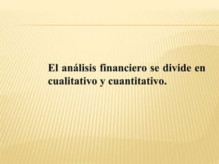 El análisis financiero se divide en
cualitativo y cuantitativo.
 