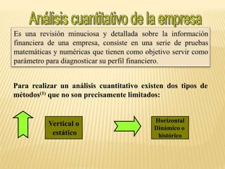 Para realizar un análisis cuantitativo existen dos tipos de
métodos(1) que no son precisamente limitados:
Vertical o
estático
Horizontal
Dinámico o
histórico
 
