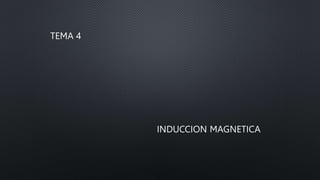 INDUCCION MAGNETICA
TEMA 4
 