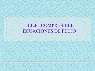 FLUJO COMPRESIBLE
ECUACIONES DE FLUJO
 