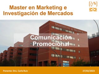 Ponente:
Master en Marketing e
Investigación de Mercados
Comunicación
Promocional
Ponente: Dra. Carla Ruiz 27/02/2023
 