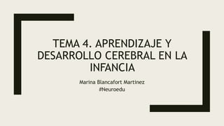 TEMA 4. APRENDIZAJE Y
DESARROLLO CEREBRAL EN LA
INFANCIA
Marina Blancafort Martinez
#Neuroedu
 