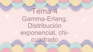 Tema 4
Gamma-Erlang,
Distribución
exponencial, chi-
cuadrado
 