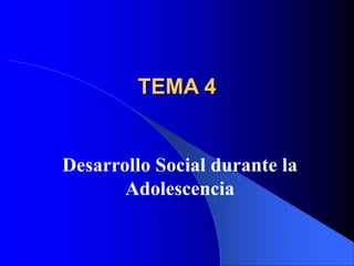 TEMA 4
Desarrollo Social durante la
Adolescencia
 