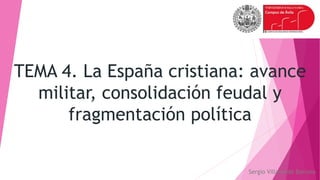 TEMA 4. La España cristiana: avance
militar, consolidación feudal y
fragmentación política
Sergio Villaverde Barroso
 