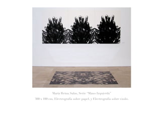 María Reina Salas, Serie “Mano Izquierda”
300 x 100 cm, Electrografía sobre papel, y Electrografía sobre vinilo.
 