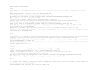 BIBLIOGRAFÍA RECOMENDADA
Libros
AAVV, Indiferencia y singularidad. La fotografía en el pensamiento artístico contemporáneo, Barcelona, Consorei del Museu d'Art Contemporani de Barcelona,
1997.
BANN, David., Actualidad en la producción de artes gráficas, Barcelona, Blume 2008
BARTHES, Roland., La cámara lúcida, notas sobre la fotografía, Barcelona, Paidos, 1980
BENJAMÍN Walter., Sobre fotografía. Pre- Textos, en La obra de arte en la época de su reproductibilidad técnica. Valencia, 2008.
BREA, José Luis, Las auras frías, Barcelona, Anagrama, 1991
CREMADES ALEGRE, Antonio., El grabado, técnicas y su repercusión, Valencia, Cátedra, 2006.
MANOVICH, Lev., El lenguaje de los nuevos medios de comunicación. La imagen en la era digital. Barcelona, Paidós Comunicación, 2005
MORO MARTÍNEZ, Juan ., Un ensayo sobre grabado, a finales del siglo XX, Santander, Creática Ed, 1998.
MARCHÁN FIZ, Simón., Del arte objetual al arte de concepto. Epilogo sobre la sensibilidad “postmoderna”, Madrid, Akal, 2009
MONLEÓN, Mau., La experiencia de los límites. Híbridos entre escultura y fotografía en la década de los 80, Valencia, Diputación de Valencia, 1999.
PASTOR, Jesús., El Copy Art aplicado al grabado.
PASTOR, Jeús_ y ALCALÁ, José Ramón., Procedimientos de transferencia en la creación artítica, Pontevedra, Diputación de Pontevedra, 1998.
YUSTE, Jose Luis., Museo de arte abstracto Español: Pinturas murales de Alarcón, Fundación Antonio Pérer, Museo Internacional de Electrografía, Fundación
Antonio Saura, Cuenca, Diputación de Cuenca.
Tesis
ALACALÁ MELLADO, José Ramón., El procedimiento electrográfico digital: Una alternativa a los procedimientos de mecánicos tradicionales de generación,
reproducción y estampación de imágenes con fines artísticos, Universidad Politécnica de Valencia, Facultad de Bellas Artes San Carlos, 1989.
PASTOR BRAVO, Jesús., Electrografía y Grabado. Aportaciones plásticas a través de un nuevo medio de creación de imágenes en el grabado en talla: El Copy
Art, Caja de Ahorros Vizcaína, Ed. Ellacuría, 1989
TORTOSA CUESTA, Rubén., Laboratorio de una mirada: Procesos de creación a través de tecnologías electrográficas, Universidad Politécnica de Valencia,
Facultad de Bellas Artes San Carlos, 1996.
Catálogos
AA.VV., Intermedios. La matriz intangible, Cicatrices invisibles, heridas dormidas de la memoria, 2009.
AA.VV., II Bienal Internacional de Electrografía y Copy Art, Valencia, Ayuntamiento de Valencia, 1988.
AA.VV., Lúmenex 2010, Premios de arte digital, La condición digital de la imagen., Cáceres, Universidad de Extremadura, 2010.
ALCALÁCANALES., Electrografías, Artes gráficas Soler S.A, Valencia, 1998,
WOLFGANG, Tillman., At that point, Tillmans, Wolfgang., Lighter. Catálogo de su exposición en la National galerie Staatliche Museum, Berlín, 2008.
WOLFGANG, Tillmans., Wolfgang Tillmans, Museo de arte contemporáneo de Chicago, Universidad de Yale, 2006.
Revistas
ALCALÁ MELLADO, José Ramón., “Escrituras eléctricas, matrices intangibles; signos de luz; escenarios gráficos en la cultura digital: Una vaga estampa para el
tercer milenio” en Norba- Arte, , Vol XXVII, 2007.
BARRERO, Manuela., “Mike + Doug Starn” en Exit Express, nº 18, Marzo, 2006.
 