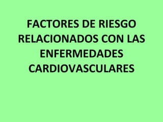 FACTORES DE RIESGO RELACIONADOS CON LAS ENFERMEDADES CARDIOVASCULARES 