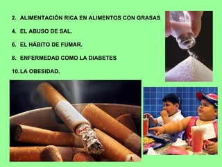 ALIMENTACIÓN RICA EN ALIMENTOS CON GRASAS EL ABUSO DE SAL. EL HÁBITO DE FUMAR. ENFERMEDAD COMO LA DIABETES  LA OBESIDAD. 