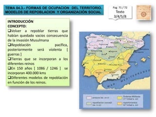 TEMA 04.3.- FORMAS DE OCUPACION  DEL TERRITORIO. MODELOS DE REPOBLACION  Y ORGANIZACIÓN SOCIALPag  71 / 72Texto  3/4/5/8 INTRODUCCIÓNCONCEPTO:Volver a repoblar tierras que habían quedado vacios consecuencia de la invasión Musulmana