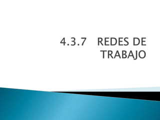 4.3.7   REDES DE TRABAJO 