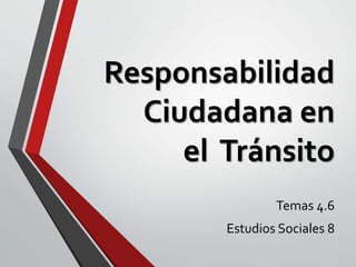 Responsabilidad
Ciudadana en
el Tránsito
Temas 4.6
Estudios Sociales 8
 