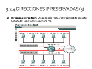 9.2.4DIRECCIONESIPRESERVADAS(3)
2) Dirección de broadcast: Utilizada para realizar el broadcast de paquetes
hacia todos los dispositivos de una red.
 