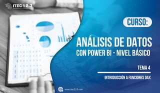 www.itec123.com
Curso:
ANÁLISIS DE DATOS
Introducción a Funciones DAX
TEMA 4
CON POWER BI - NIVEL BÁSICO
 