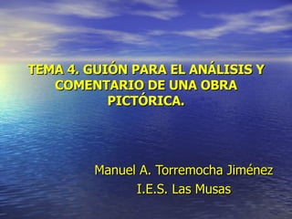TEMA 4. GUIÓN PARA EL ANÁLISIS Y COMENTARIO DE UNA OBRA PICTÓRICA. Manuel   A. Torremocha Jiménez I.E.S. Las Musas 