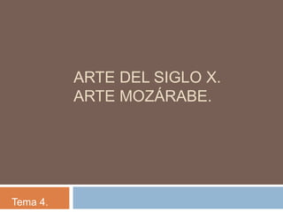ARTE DEL SIGLO X.
          ARTE MOZÁRABE.




Tema 4.
 