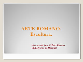 ARTE ROMANO.
   Escultura.

   Historia del Arte. 2º Bachillerato
   I.E.S. Alonso de Madrigal
 