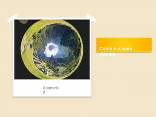 Como é o noso
planeta
Apartado
2
 