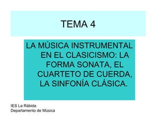 TEMA 4 LA MÚSICA INSTRUMENTAL EN EL CLASICISMO: LA FORMA SONATA, EL CUARTETO DE CUERDA, LA SINFONÍA CLÁSICA.  IES La Rábida Departamento de Música 